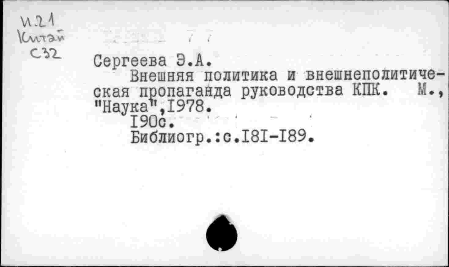 ﻿\СллТ^¥' СЛ7_	_	- • 4 < Сергеева Э.А. Внешняя политика и внешнеполитиче окая пропаганда руководства КПК. М. "Наука",1978. 190с.	~	* Библиогр.:с.181-189.